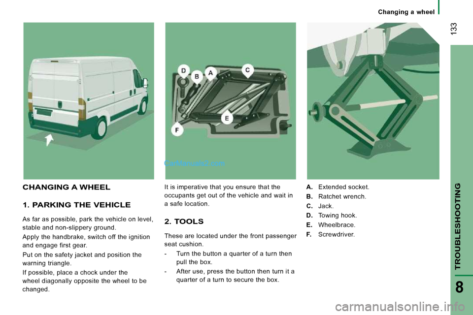 Peugeot Boxer 2008.5  Owners Manual    Changing  a  wheel   
 133
TROUBLESHOOTING
8
  1. PARKING THE VEHICLE 
 As far as possible, park the vehicle on level,  
stable and non-slippery ground.  
 Apply the handbrake, switch off the ignit