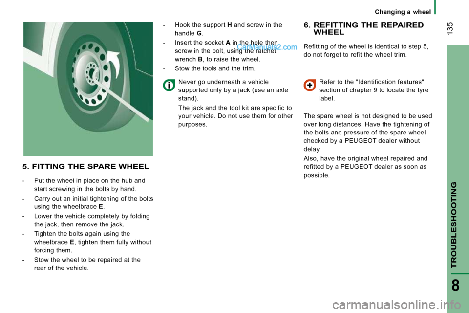 Peugeot Boxer 2008.5  Owners Manual    Changing  a  wheel   
 135
TROUBLESHOOTING
8
  6.  REFITTING THE REPAIRED WHEEL 
 Refitting of the wheel is identical to step 5,  
do not forget to refit the wheel trim.  Refer to the "Identificati