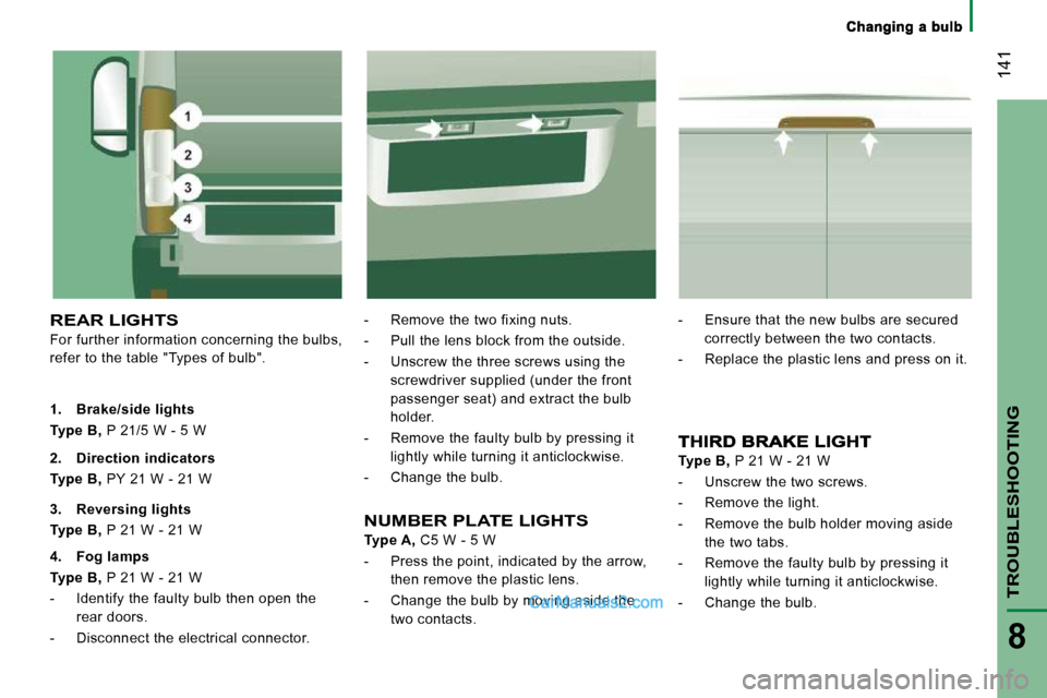 Peugeot Boxer 2008.5  Owners Manual  141
TROUBLESHOOTING
8
 REAR LIGHTS 
 For further information concerning the bulbs,  
refer to the table "Types of bulb".   -   Remove the two fixing nuts.  
  -   Pull the lens block from the outside