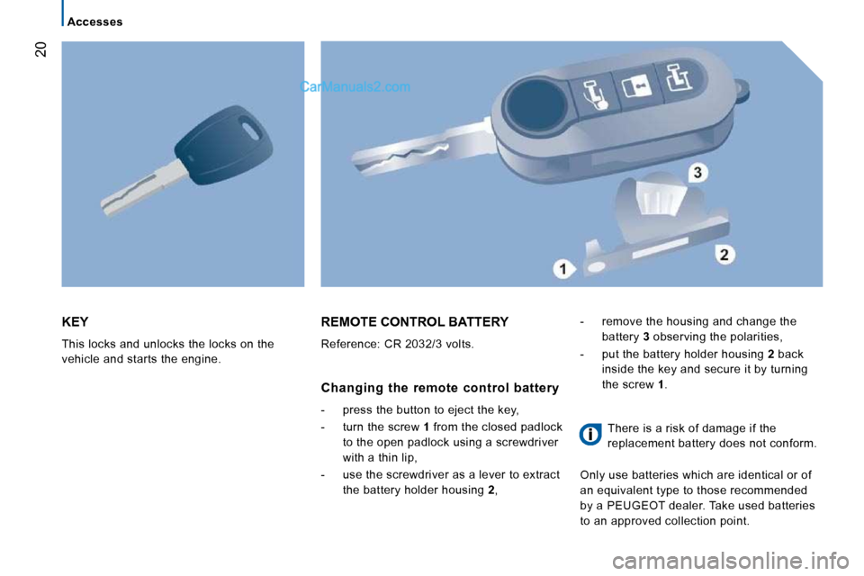 Peugeot Boxer 2008.5 User Guide 20
   Accesses   
 KEY 
 This locks and unlocks the locks on the  
vehicle and starts the engine. 
 REMOTE CONTROL BATTERY 
 Reference: CR 2032/3 volts. 
  Changing  the  remote  control  battery 
   