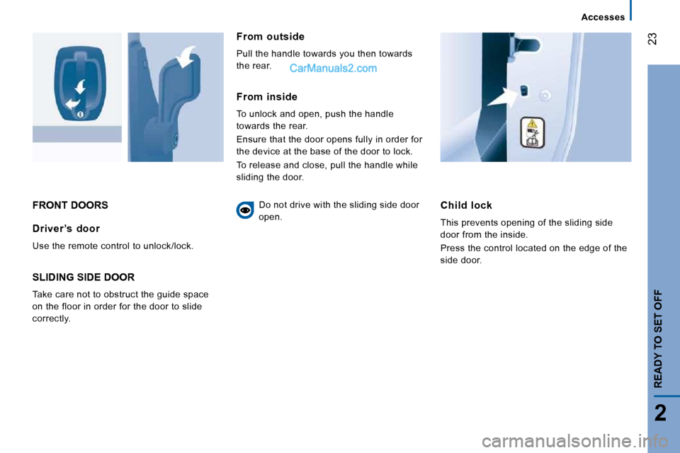 Peugeot Boxer 2008.5 User Guide 23
2
   Accesses   
READY TO SET OFF
 FRONT DOORS   Child  lock 
 This prevents opening of the sliding side  
door from the inside.  
 Press the control located on the edge of the  
side door.    Driv