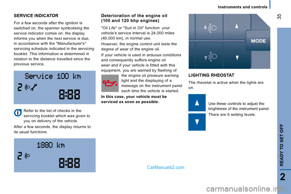 Peugeot Boxer 2008.5  Owners Manual Instruments  and  controls
35
2
READY TO SET OFF
 SERVICE INDICATOR 
 For a few seconds after the ignition is  
switched on, the spanner symbolising the 
service indicator comes on: the display 
infor