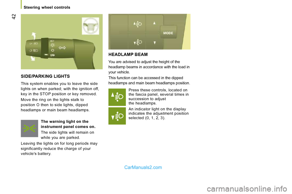 Peugeot Boxer 2008.5 Owners Guide 42
   Steering  wheel  controls   
 HEADLAMP BEAM 
 You are advised to adjust the height of the  
headlamp beams in accordance with the load in 
your vehicle.  
 This function can be accessed in the d