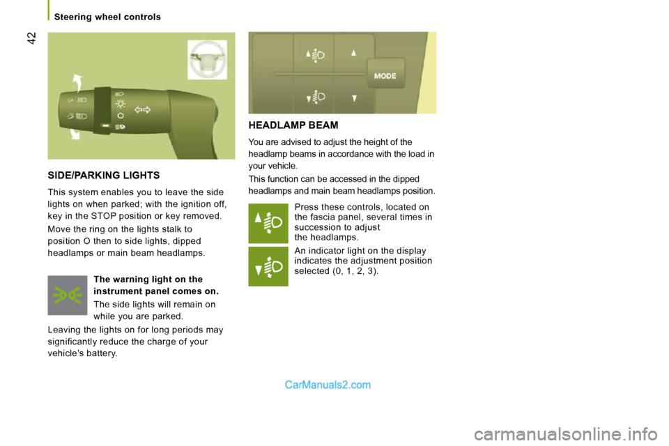 Peugeot Boxer 2008.5  Owners Manual 42
   Steering  wheel  controls   
 HEADLAMP BEAM 
 You are advised to adjust the height of the  
headlamp beams in accordance with the load in 
your vehicle.  
 This function can be accessed in the d