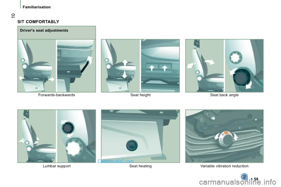 Peugeot Boxer 2008.5  Owners Manual 2
 10
Familiarisation
 SIT  COMFORTABLY 
  
58     
  Drivers seat adjustments 
 Forwards-backwards   Seat height   Seat back angle 
 Lumbar support   Seat heating   Variable vibration r eduction    