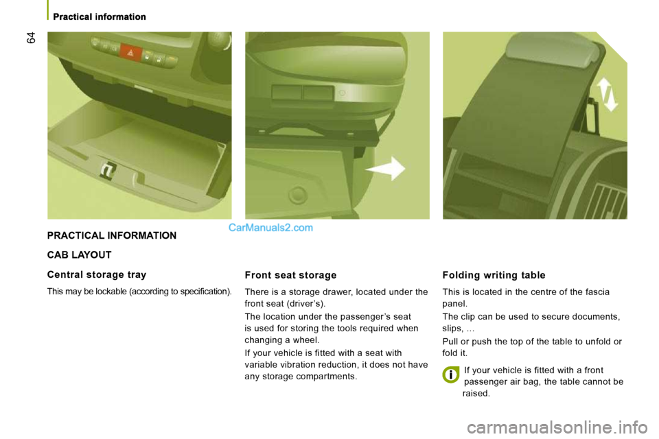 Peugeot Boxer 2008.5 Repair Manual 64
 CAB LAYOUT 
  Front  seat  storage 
 There is a storage drawer, located under the  
front seat (driver ’s).  
 The location under the passenger ’s seat  
is used for storing the tools required