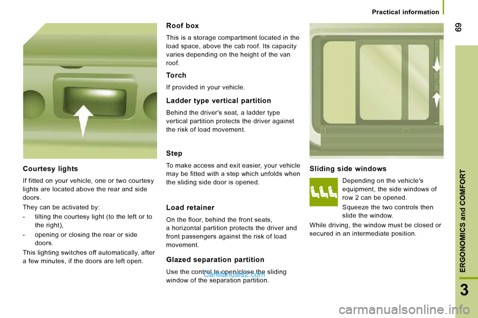 Peugeot Boxer 2008.5 Repair Manual 3
ERGONOMICS and COMFORT
   Practical  information   
  Sliding  side  windows 
 Depending on the vehicles  
equipment, the side windows of 
row 2 can be opened.  
 Squeeze the two controls then  
sl