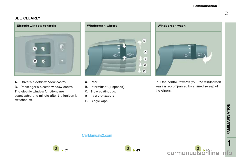 Peugeot Boxer 2008.5  Owners Manual 3331
FAMILIARISATION
 13
Familiarisation
  
43      
  Windscreen wash 
 Pull the control towards you, the windscreen  
wash is accompanied by a timed sweep of 
the wipers. 
  SEE  CLEARLY 
  
71    
