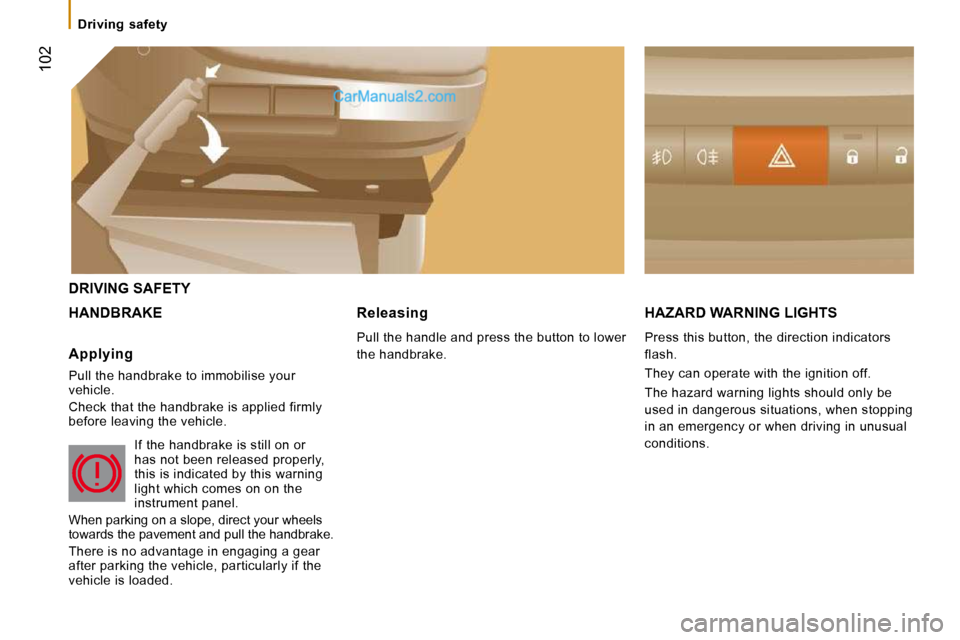 Peugeot Boxer 2008.5  Owners Manual  102
   Driving  safety   
 DRIVING SAFETY 
 HANDBRAKE  HAZARD WARNING LIGHTS 
 Press this button, the direction indicators  
flash.  
 They can operate with the ignition off. 
 The hazard warning lig