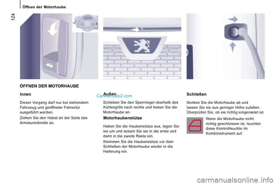 Peugeot Boxer 2008.5  Betriebsanleitung (in German)  124
   Öffnen  der  Motorhaube   
  Innen 
 Dieser Vorgang darf nur bei stehendem  
Fahrzeug und geöffneter Fahrertür 
ausgeführt werden.  
 Ziehen Sie den Hebel an der Seite des  
Armaturenbrett