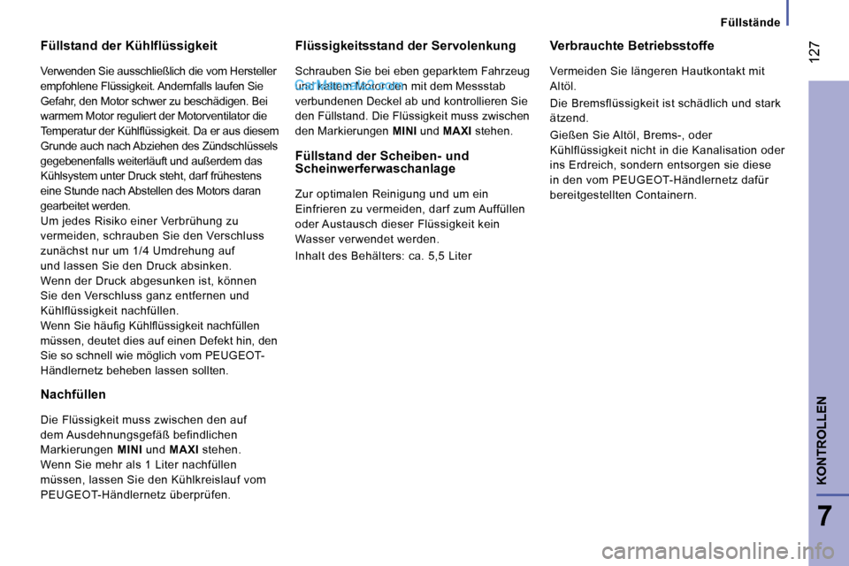 Peugeot Boxer 2008.5  Betriebsanleitung (in German)  127
7
KONTROLLEN
Füllstände
  Füllstand der Kühlflüssigkeit 
 Verwenden Sie ausschließlich die vom Hersteller  
empfohlene Flüssigkeit. Andernfalls laufen Sie 
Gefahr, den Motor schwer zu besc