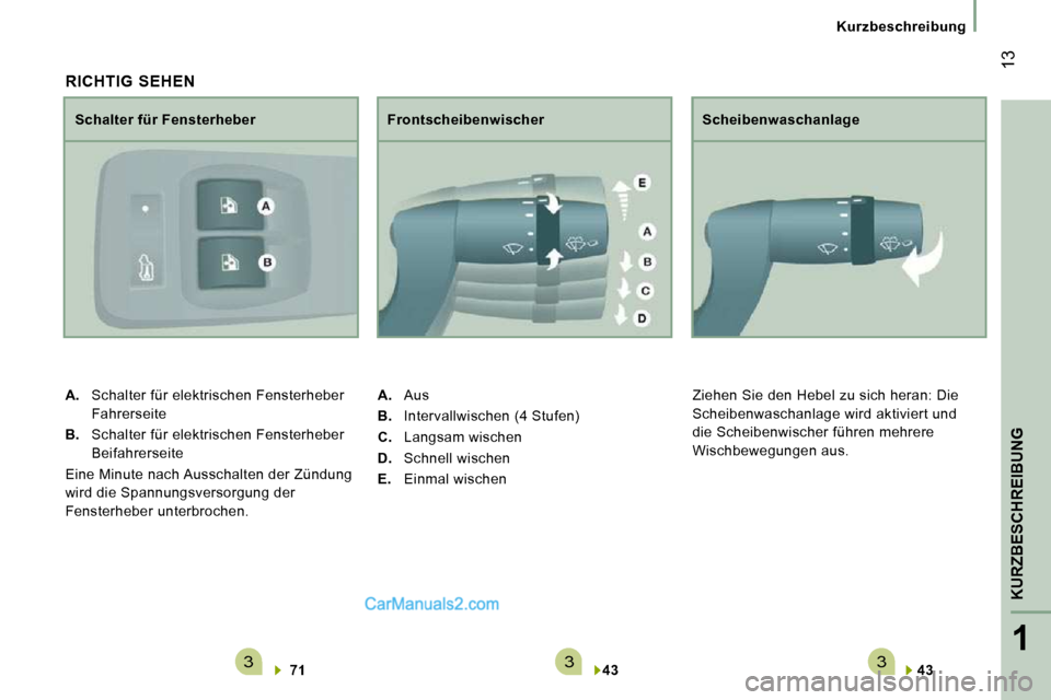 Peugeot Boxer 2008.5  Betriebsanleitung (in German) 3331
KURZBESCHREIBUNG
 13
Kurzbeschreibung  
43      
  Scheibenwaschanlage 
 Ziehen Sie den Hebel zu sich heran: Die  
Scheibenwaschanlage wird aktiviert und 
die Scheibenwischer führen mehrere 
�W�