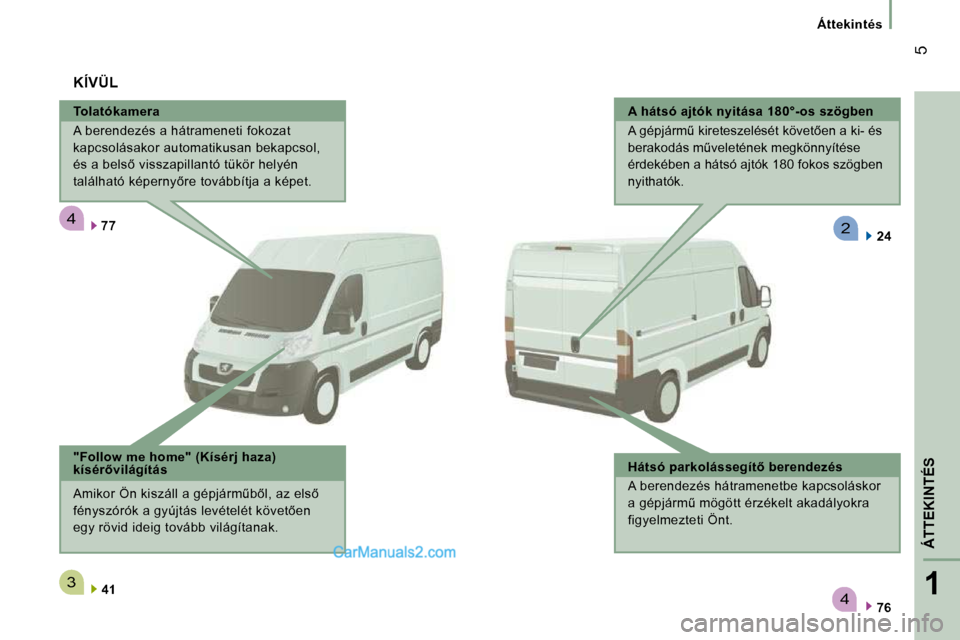 Peugeot Boxer 2008.5  Kezelési útmutató (in Hungarian) 4
3
4
2
1
ÁTTEKINTÉS
 5
Áttekintés
  Tolatókamera  
 A berendezés a hátrameneti fokozat  
kapcsolásakor automatikusan bekapcsol, 
�é�s� �a� �b�e�l�s5� �v�i�s�s�z�a�p�i�l�l�a�n�t�ó� �t�ü�k�