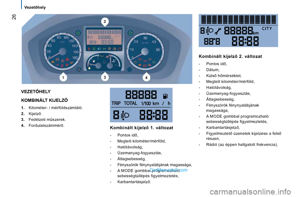 Peugeot Boxer 2008.5  Kezelési útmutató (in Hungarian) 26
� �V�e�z�e�t5�h�e�l�y� 
� �K�O�M�B�I�N�Á�L�T� �K�I�J�E�L�Z4� 
   
1. � �  �K�i�l�o�m�é�t�e�r�-� �/� �m�é�r�f�ö�l�d�s�z�á�m�l�á�l�ó�.� 
  
2. � �  �K�i�j�e�l�z5�.� 
  
3. � �  �F�e�d�é�l�
