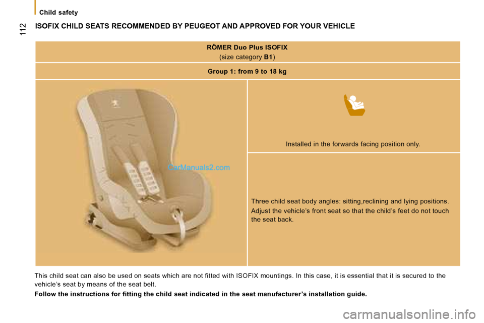 Peugeot Boxer 2008  Owners Manual  
 112
ISOFIX CHILD SEATS RECOMMENDED BY PEUGEOT AND APPROVED FOR YOUR VEHICLE
RÖMER Duo Plus ISOFIX(size category  B1)
Group 1: from 9 to 18 kg
Installed in the forwards facing position only.
Three 