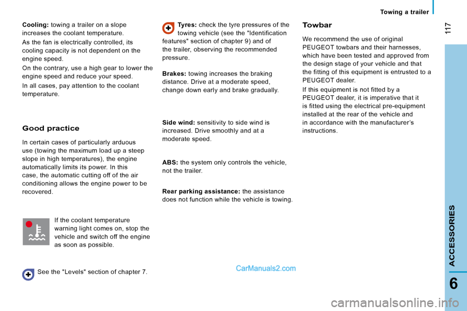 Peugeot Boxer 2008  Owners Manual  117
6
ACCESSORIES
Towing  a  trailer
Cooling: towing a trailer on a slope 
increases the coolant temperature. 
As the fan is electrically controlled, its  
cooling capacity is not dependent on the 
e