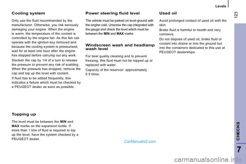 Peugeot Boxer 2008  Owners Manual  123
7
CHECKS
Cooling system
Only use the fluid recommended by the  
manufacturer. Otherwise, you risk seriously 
damaging your engine. When the engine 
is warm, the temperature of the coolant is 
con