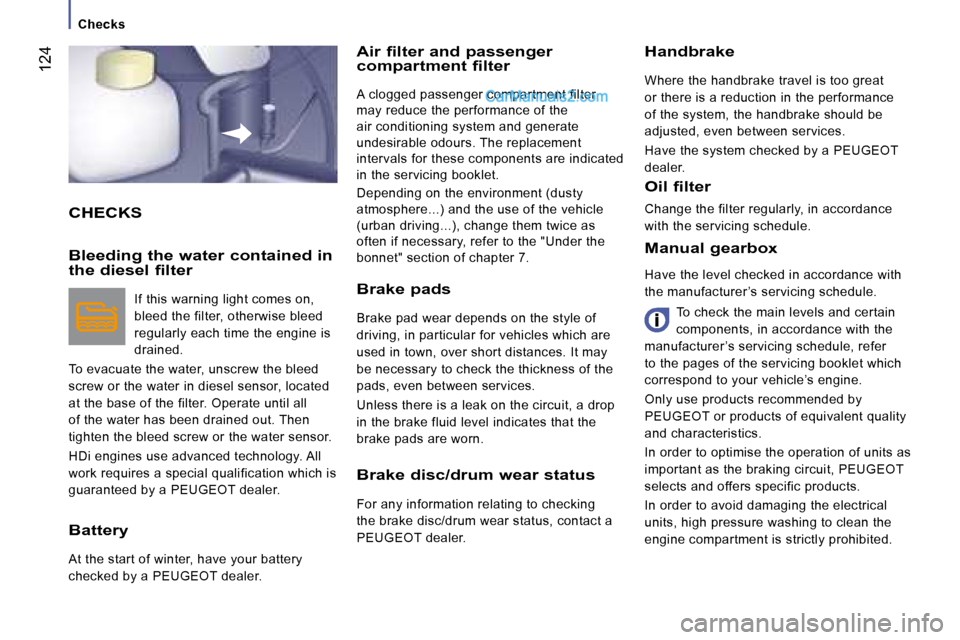 Peugeot Boxer 2008  Owners Manual  124
CHECKS
Air filter and passenger  
compartment filter
A clogged passenger compartment filter  
may reduce the performance of the 
air conditioning system and generate 
undesirable odours. The repl