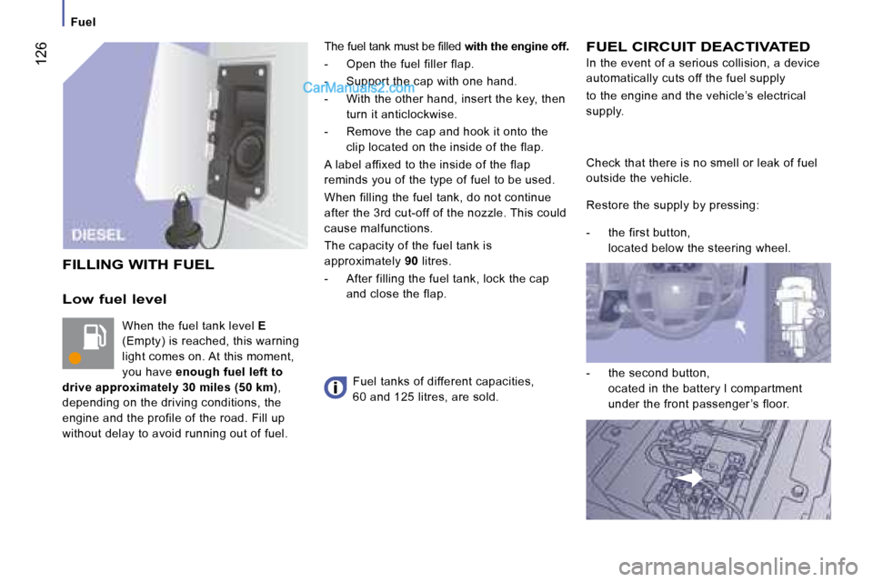 Peugeot Boxer 2008  Owners Manual  126
Low fuel level
When the fuel tank level E 
(Empty) is reached, this warning  
light comes on. At this moment, 
you have  enough fuel left to 
drive approximately 30 miles (50 km) , 
depending on 