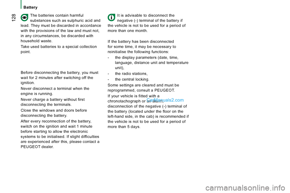 Peugeot Boxer 2008  Owners Manual  128
The batteries contain harmful  
substances such as sulphuric acid and 
lead. They must be discarded in accordance 
with the provisions of the law and must not, 
in any circumstances, be discarded