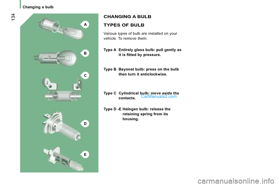 Peugeot Boxer 2008  Owners Manual A
B
C
D
E
 134TYPES OF BULB
Various types of bulb are installed on your  
vehicle. To remove them:
CHANGING A BULB
Type A   Entirely glass bulb: pull gently as it is fitted by pressure.
Type B   Bayon