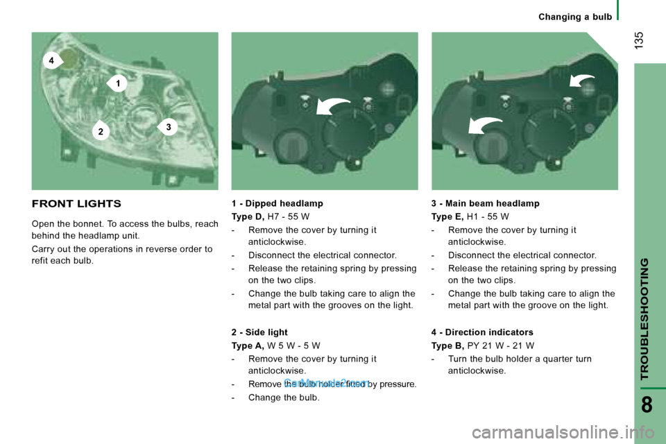 Peugeot Boxer 2008  Owners Manual 4
2
1
3
 135
TROUBLESHOOTING
8
FRONT LIGHTS
Open the bonnet. To access the bulbs, reach  
behind the headlamp unit. 
Carry out the operations in reverse order to  
refit each bulb.1 - Dipped headlamp 
