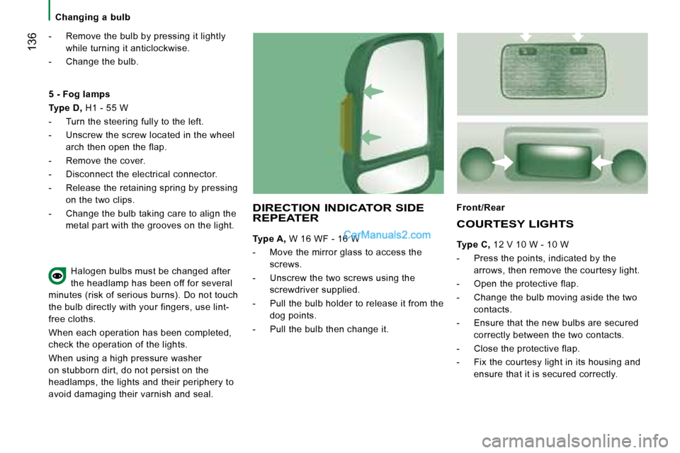 Peugeot Boxer 2008  Owners Manual  136
-  Remove the bulb by pressing it lightly while turning it anticlockwise.
-  Change the bulb.
DIRECTION INDICATOR SIDE  
REPEATER
Type A,  W 16 WF - 16 W
-  Move the mirror glass to access the  s