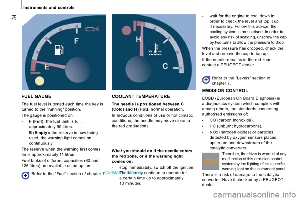 Peugeot Boxer 2008  Owners Manual  34
Instruments  and  controls
FUEL GAUGE
The fuel level is tested each time the key is  
turned to the "running" position. 
The gauge is positioned on: 
-  F (Full): 
the fuel tank is full, 
approxim