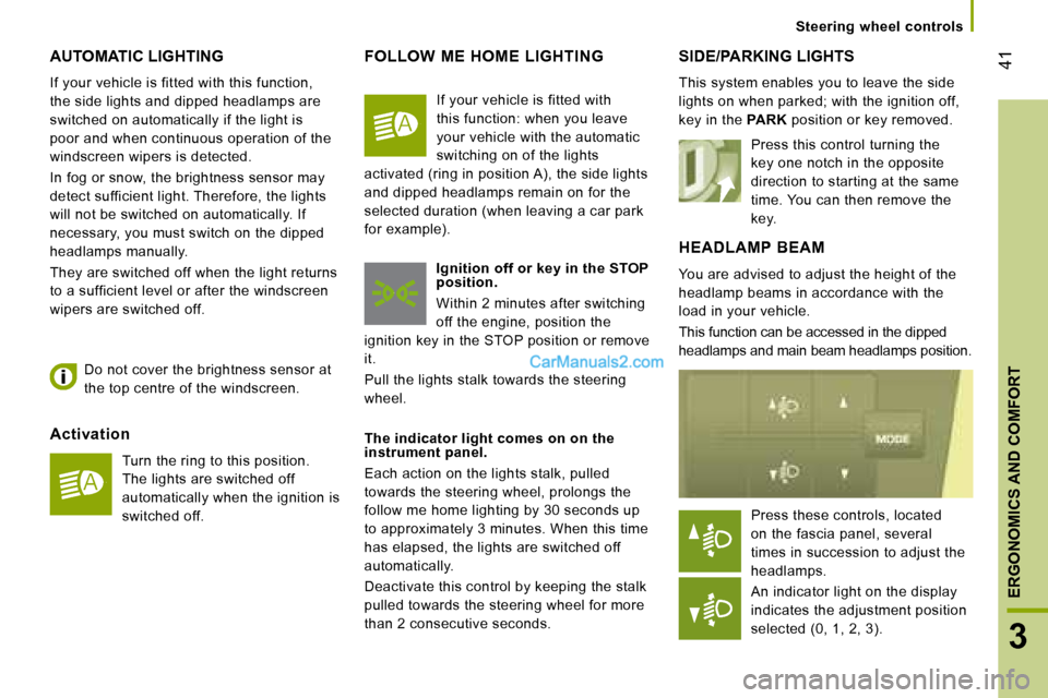 Peugeot Boxer 2008  Owners Manual  41
3
ERGONOMICS AND COMFORT
Steering  wheel  controls
AUTOMATIC LIGHTING
If your vehicle is fitted with this function,  
the side lights and dipped headlamps are 
switched on automatically if the lig