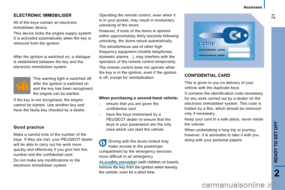 Peugeot Boxer 2008  Owners Manual  21
2
Accesses
READY TO SET OFF
ELECTRONIC IMMOBILISER
All of the keys contain an electronic  
immobiliser device. 
This device locks the engine supply system.  
It is activated automatically when the