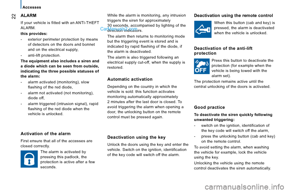 Peugeot Boxer 2008  Owners Manual  22
Accesses
While the alarm is monitoring, any intrusion  
triggers the siren for approximately  
30 seconds, accompanied by lighting of the  
direction indicators. 
The alarm then returns to monitor