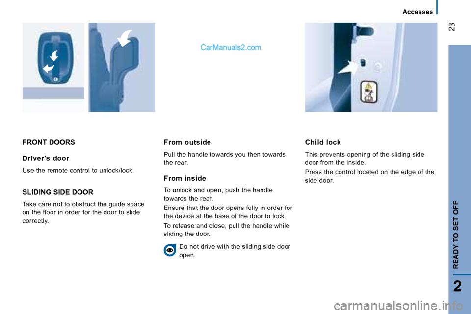 Peugeot Boxer 2008  Owners Manual  23
2
Accesses
READY TO SET OFF
FRONT DOORSChild  lock 
This prevents opening of the sliding side  
door from the inside. 
Press the control located on the edge of the  
side door.
Driver ’s  door 
