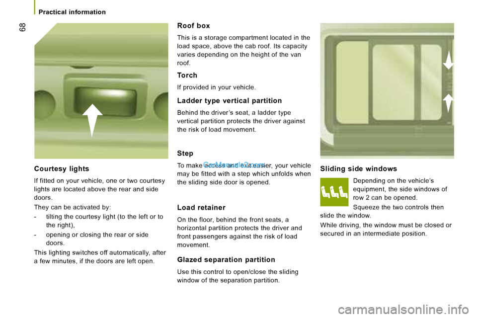 Peugeot Boxer 2008  Owners Manual  68
Sliding  side  windows
Depending on the vehicle’s  
equipment, the side windows of 
row 2 can be opened. 
Squeeze the two controls then 
slide the window.
While driving, the window must be close