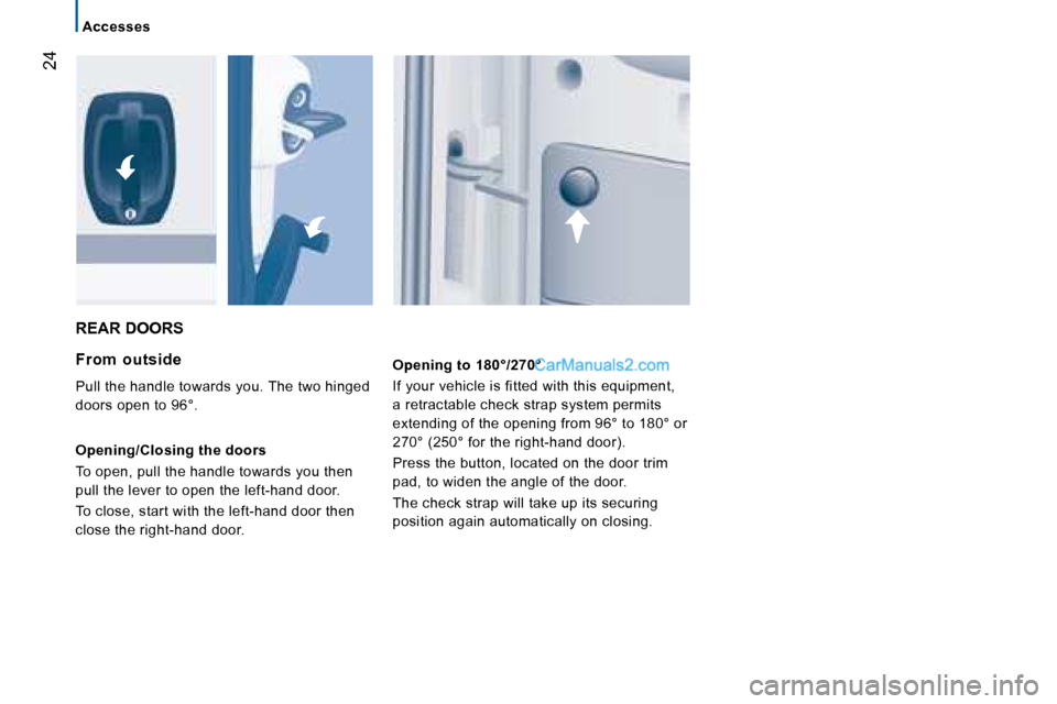 Peugeot Boxer 2008  Owners Manual  24
Accesses
REAR DOORS
From  outside 
Pull the handle towards you. The two hinged  
doors open to 96°. 
Opening/Closing the doors 
To open, pull the handle towards you then  
pull the lever to open 