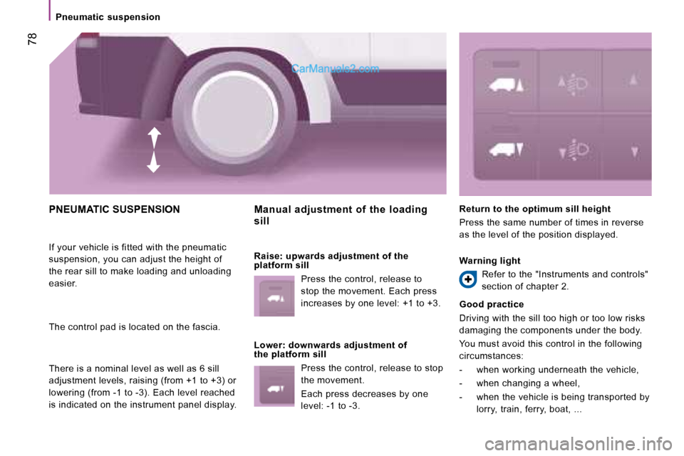 Peugeot Boxer 2008 Repair Manual  78
Pneumatic  suspension
PNEUMATIC SUSPENSION
If your vehicle is fitted with the pneumatic  
suspension, you can adjust the height of 
the rear sill to make loading and unloading 
easier. 
The contro