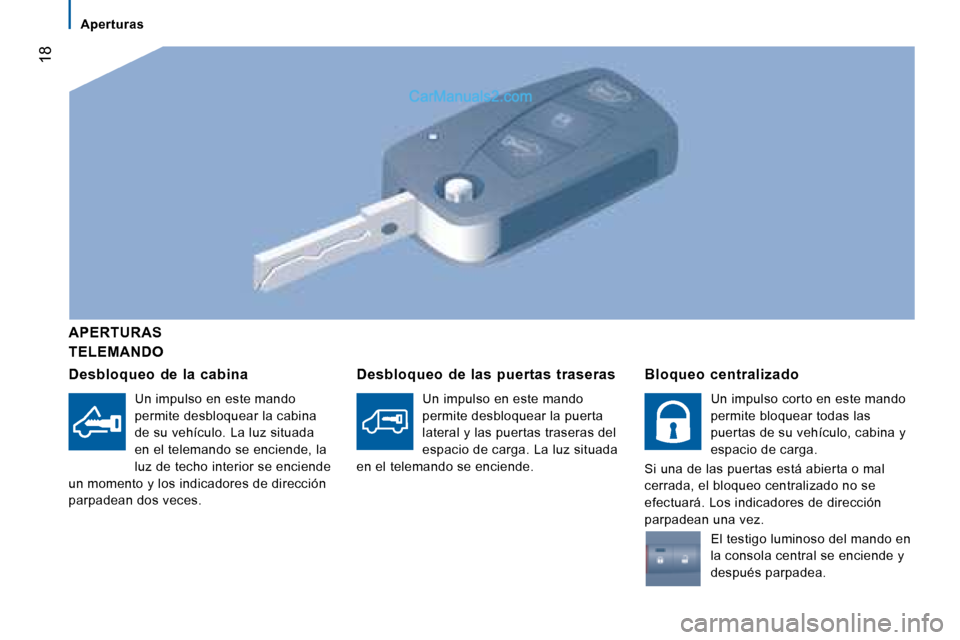 Peugeot Boxer 2008 Manual del propietario (in Spanish) 18
TELEMANDO
APERTURAS
Desbloqueo de la cabina
Un impulso en este mando
permite desbloquear la cabina
de su vehículo. La luz situada
en el telemando se enciende, la
luz de techo interior se Peugeot Boxer 2008 Manual del propietario (in Spanish) 18
TELEMANDO
APERTURAS
Desbloqueo de la cabina
Un impulso en este mando
permite desbloquear la cabina
de su vehículo. La luz situada
en el telemando se enciende, la
luz de techo interior se