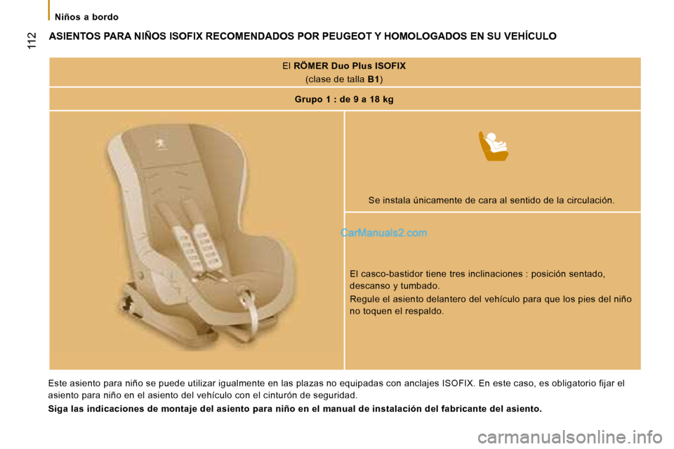 Peugeot Boxer 2008 Manual del propietario (in Spanish)
112
Niños a bordo
ASIENTOS PARA NIÑOS ISOFIX RECOMENDADOS POR PEUGEOT Y HOMOLOGADOS EN SU VEHÍCULO
El RÖMER Duo Plus ISOFIX
(clase de talla B1)
Grupo 1 : de 9 a 18 kg
Se instala únicamente Peugeot Boxer 2008 Manual del propietario (in Spanish)
112
Niños a bordo
ASIENTOS PARA NIÑOS ISOFIX RECOMENDADOS POR PEUGEOT Y HOMOLOGADOS EN SU VEHÍCULO
El RÖMER Duo Plus ISOFIX
(clase de talla B1)
Grupo 1 : de 9 a 18 kg
Se instala únicamente