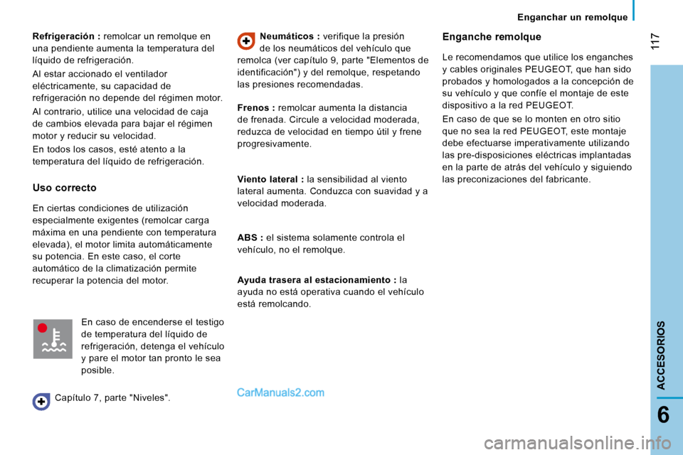 Peugeot Boxer 2008  Manual del propietario (in Spanish)  117
6
ACCESORIOS
Refrigeración : remolcar un remolque en 
una pendiente aumenta la temperatura del  
líquido de refrigeración. 
Al estar accionado el ventilador  
eléctricamente, su capacidad de 