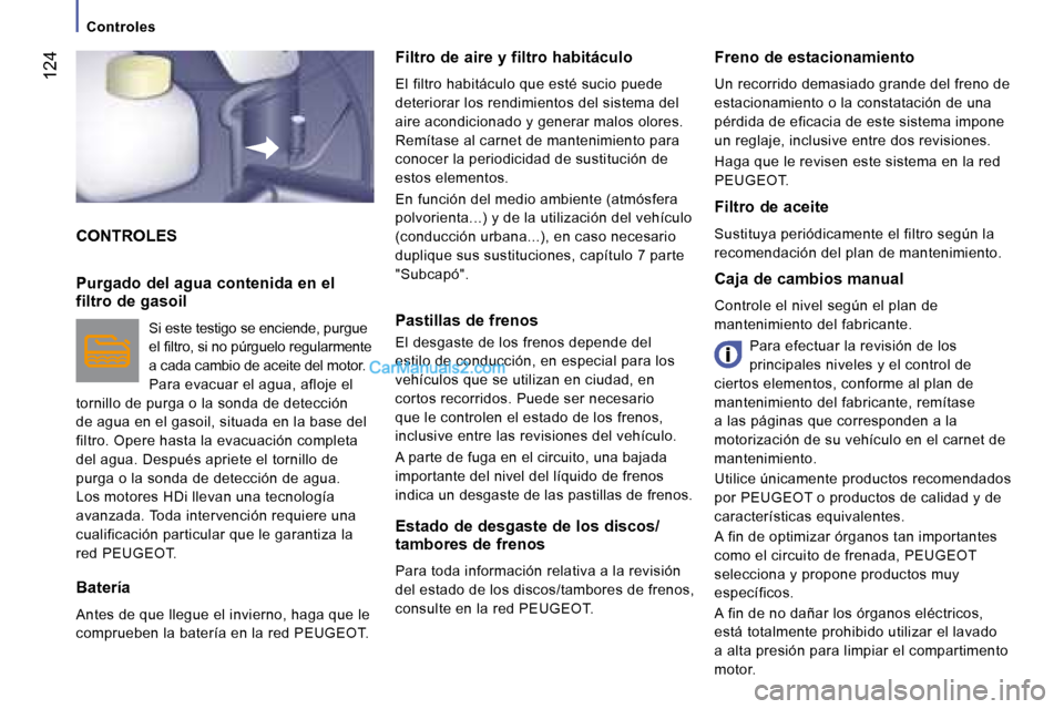 Peugeot Boxer 2008  Manual del propietario (in Spanish)  124
Controles
CONTROLES
Filtro de aire y filtro habitáculo 
El filtro habitáculo que esté sucio puede  
deteriorar los rendimientos del sistema del 
aire acondicionado y generar malos olores. 
Rem