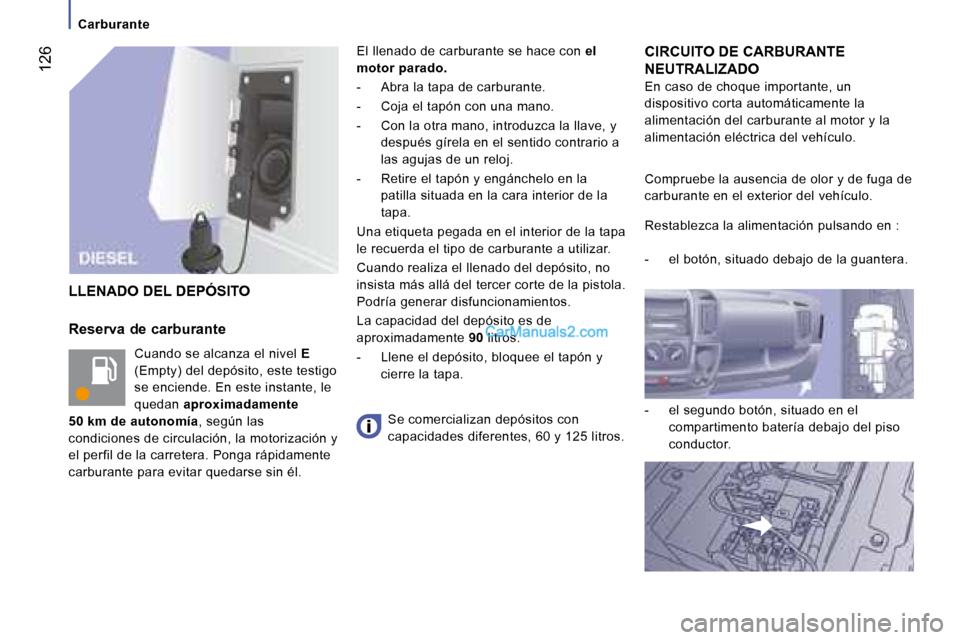 Peugeot Boxer 2008  Manual del propietario (in Spanish)  126
Carburante
Reserva de carburante Cuando se alcanza el nivel  E 
(Empty) del depósito, este testigo  
se enciende. En este instante, le 
quedan  aproximadamente   
50 km de autonomía , según la
