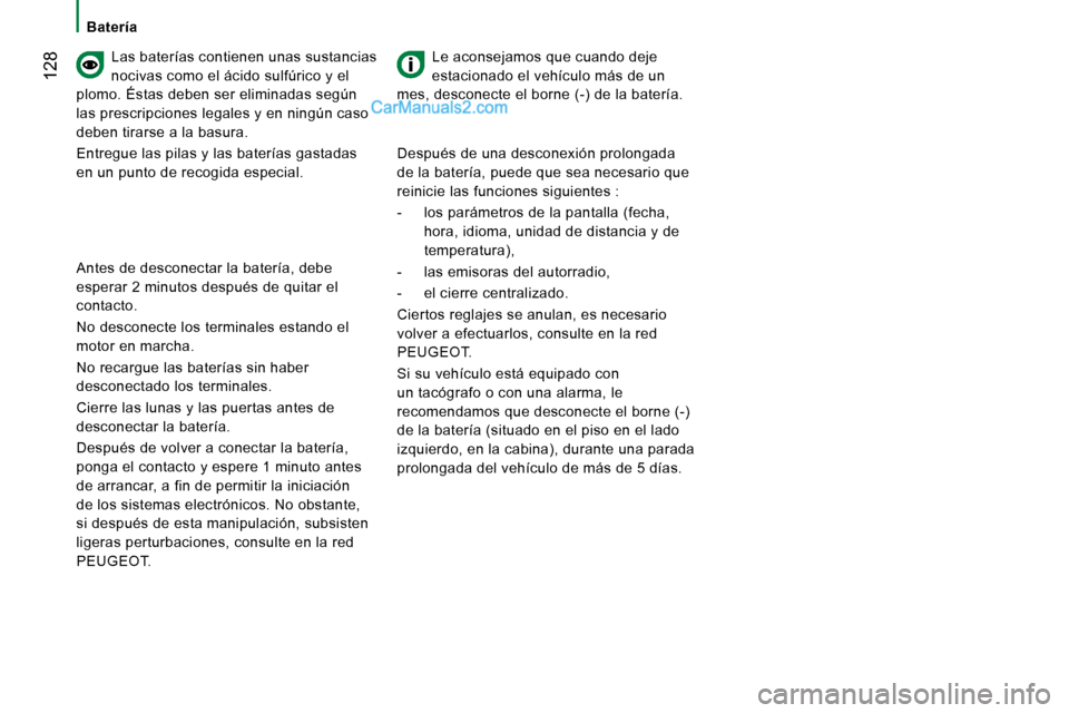 Peugeot Boxer 2008  Manual del propietario (in Spanish)  128
BateríaLas baterías contienen unas sustancias  
nocivas como el ácido sulfúrico y el 
plomo. Éstas deben ser eliminadas según 
las prescripciones legales y en ningún caso 
deben tirarse a 