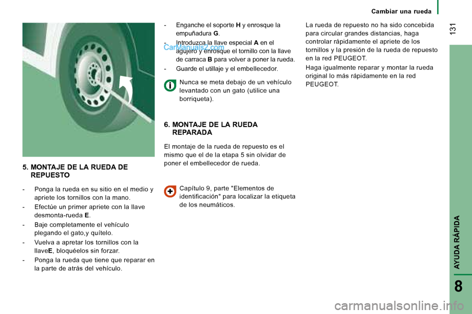 Peugeot Boxer 2008  Manual del propietario (in Spanish)  131
AYUDA RÁPIDA
8
Cambiar  una  rueda
5.  MONTAJE DE LA RUEDA DE 
REPUESTO
-  Ponga la rueda en su sitio en el medio y  apriete los tornillos con la mano.
-  Efectúe un primer apriete con la llave