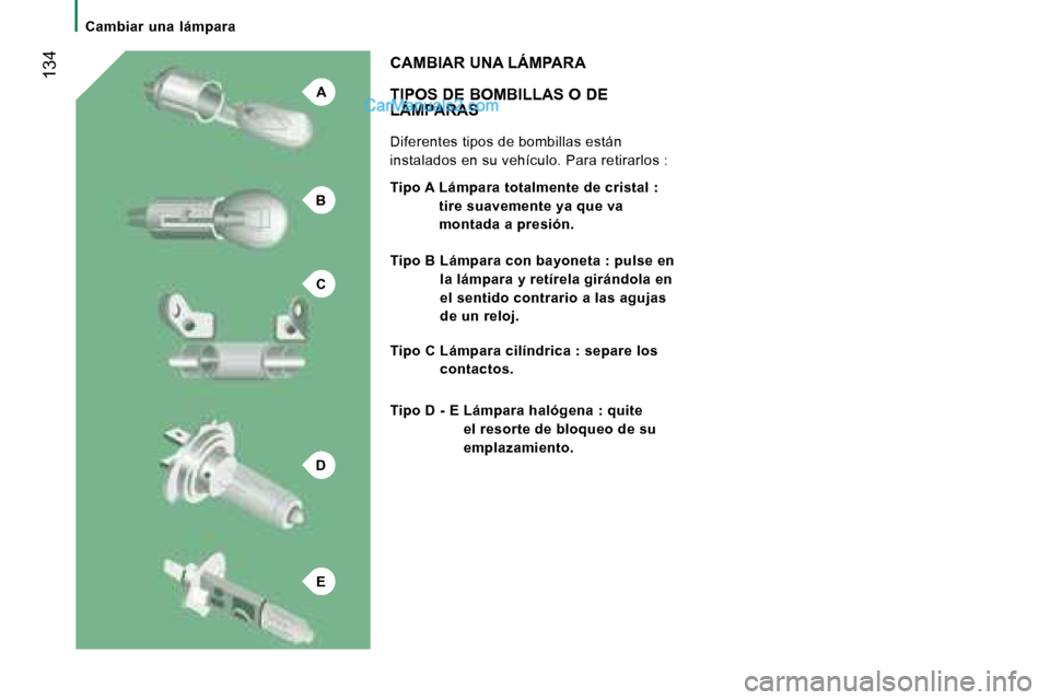 Peugeot Boxer 2008  Manual del propietario (in Spanish) A
B
C
D
E
 134
Cambiar  una  lámpara
TIPOS DE BOMBILLAS O DE  
LÁMPARAS 
Diferentes tipos de bombillas están  
instalados en su vehículo. Para retirarlos :
CAMBIAR UNA LÁMPARA
Tipo A  Lámpara to