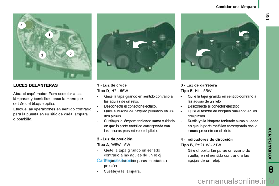 Peugeot Boxer 2008  Manual del propietario (in Spanish) 4
2
1
3
 135
AYUDA RÁPIDA
8
Cambiar  una  lámpara
LUCES DELANTERAS 
Abra el capó motor. Para acceder a las  
lámparas y bombillas, pase la mano por 
detrás del bloque óptico. 
Efectúe las opera