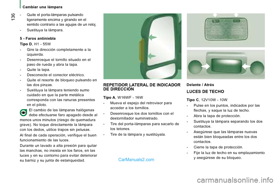 Peugeot Boxer 2008  Manual del propietario (in Spanish)  136
Cambiar  una  lámpara
-  Quite el porta-lámparas pulsando ligeramente encima y girando en el  
sentido contrario a las agujas de un reloj.
-  Sustituya la lámpara.
REPETIDOR LATERAL DE INDICAD