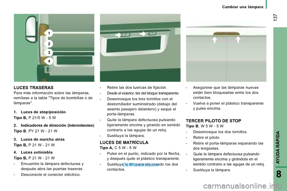 Peugeot Boxer 2008  Manual del propietario (in Spanish) 1
2
3
4
 137
AYUDA RÁPIDA
8
Cambiar  una  lámpara
LUCES TRASERAS
Para más información sobre las lámparas,  
remítase a la tabla "Tipos de bombillas o de 
lámparas". -  Retire las dos tuercas de
