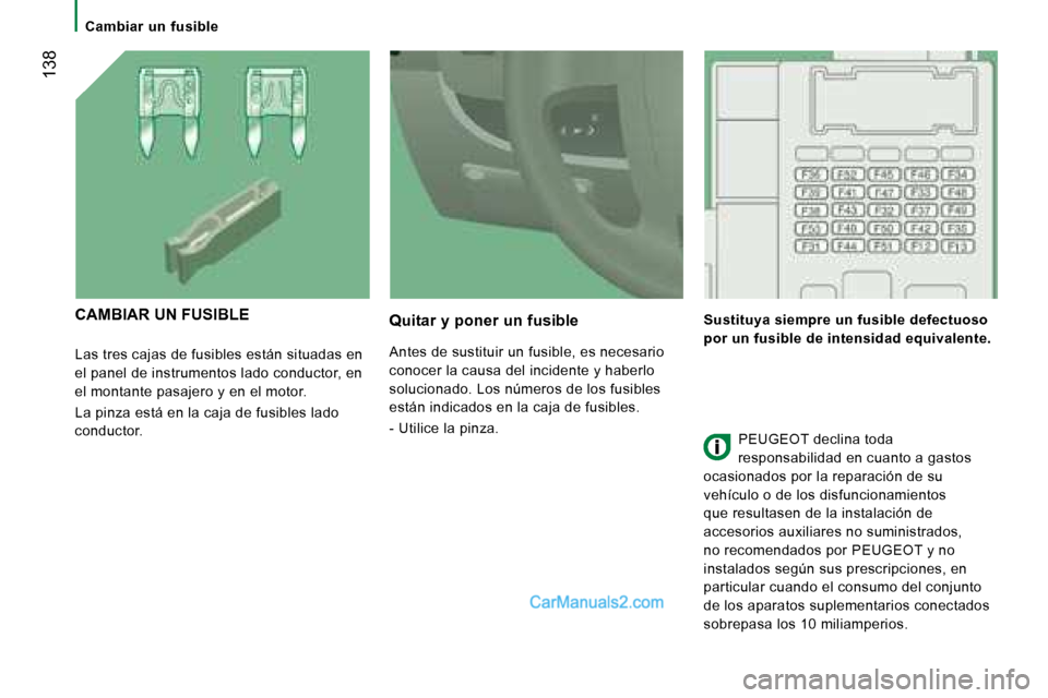 Peugeot Boxer 2008  Manual del propietario (in Spanish)  138
Cambiar  un  fusible
Las tres cajas de fusibles están situadas en  
el panel de instrumentos lado conductor, en 
el montante pasajero y en el motor. 
La pinza está en la caja de fusibles lado  