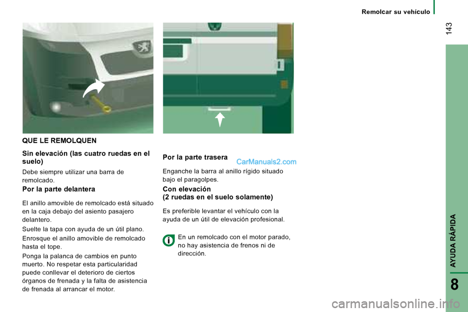 Peugeot Boxer 2008  Manual del propietario (in Spanish)  143
AYUDA RÁPIDA
8
Remolcar  su  vehículo
QUE LE REMOLQUEN
Sin elevación (las cuatro ruedas en el  
suelo) 
Debe siempre utilizar una barra de  
remolcado. Por la parte trasera 
Enganche la barra 