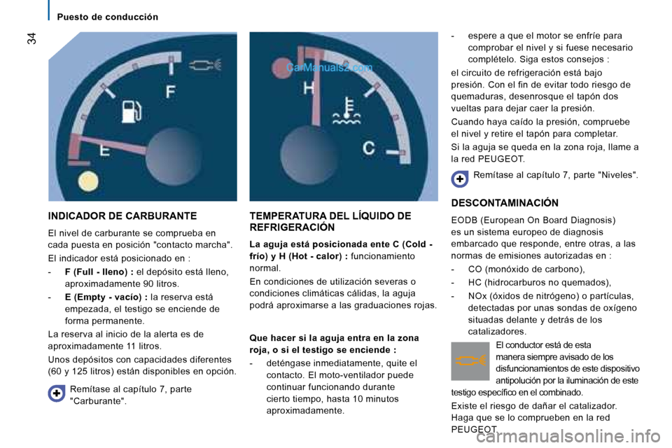 Peugeot Boxer 2008  Manual del propietario (in Spanish)  34
Puesto  de  conducción
INDICADOR DE CARBURANTE
El nivel de carburante se comprueba en  
cada puesta en posición "contacto marcha". 
El indicador está posicionado en : 
-  F (Full - lleno) : 
el