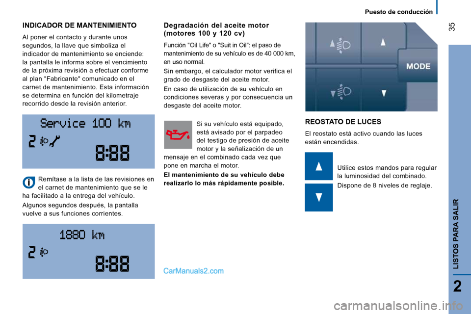 Peugeot Boxer 2008  Manual del propietario (in Spanish) Puesto de conducción
35
2
LISTOS PARA SALIR
 INDICADOR DE MANTENIMIENTO 
 Al poner el contacto y durante unos  
segundos, la llave que simboliza el 
indicador de mantenimiento se enciende: 
la pantal